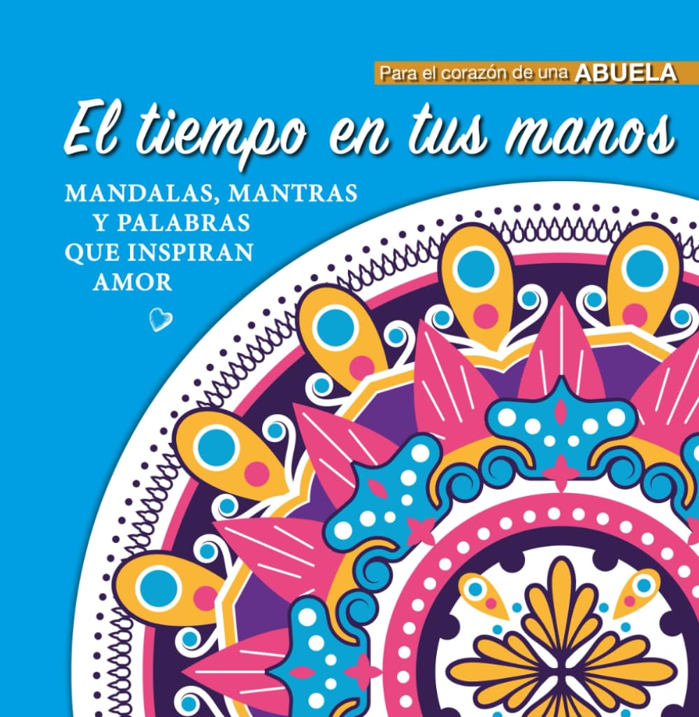 El tiempo en tus manos: Mandalas, mantras, ejercicios y palabras que inspiran amor para abuelas