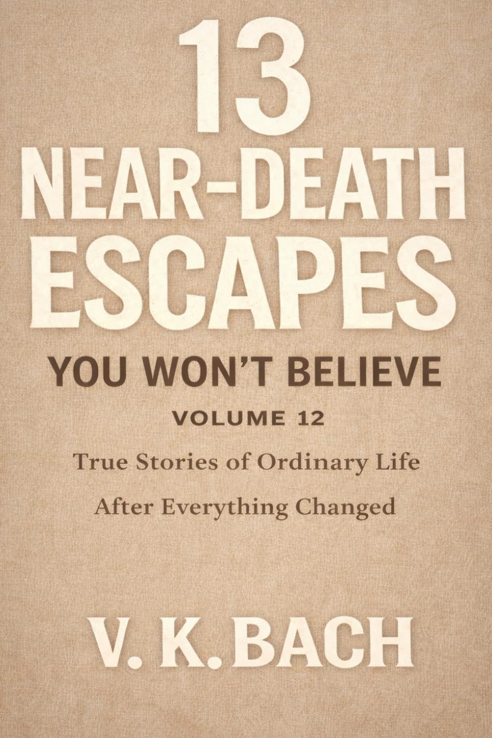 13 Near-Death Escapes You Won’t Believe – Volume 12: True Stories of Ordinary Life After Everything Changed