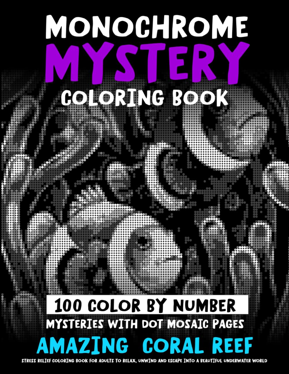 Monochrome Mystery Coloring Book - 100 Color By Number Mysteries With Dot Mosaic Pages - AMAZING CORAL REEF: Stress Relief Coloring Book For Adults To ... World (Monochrome Dot Mosaic Coloring Books)