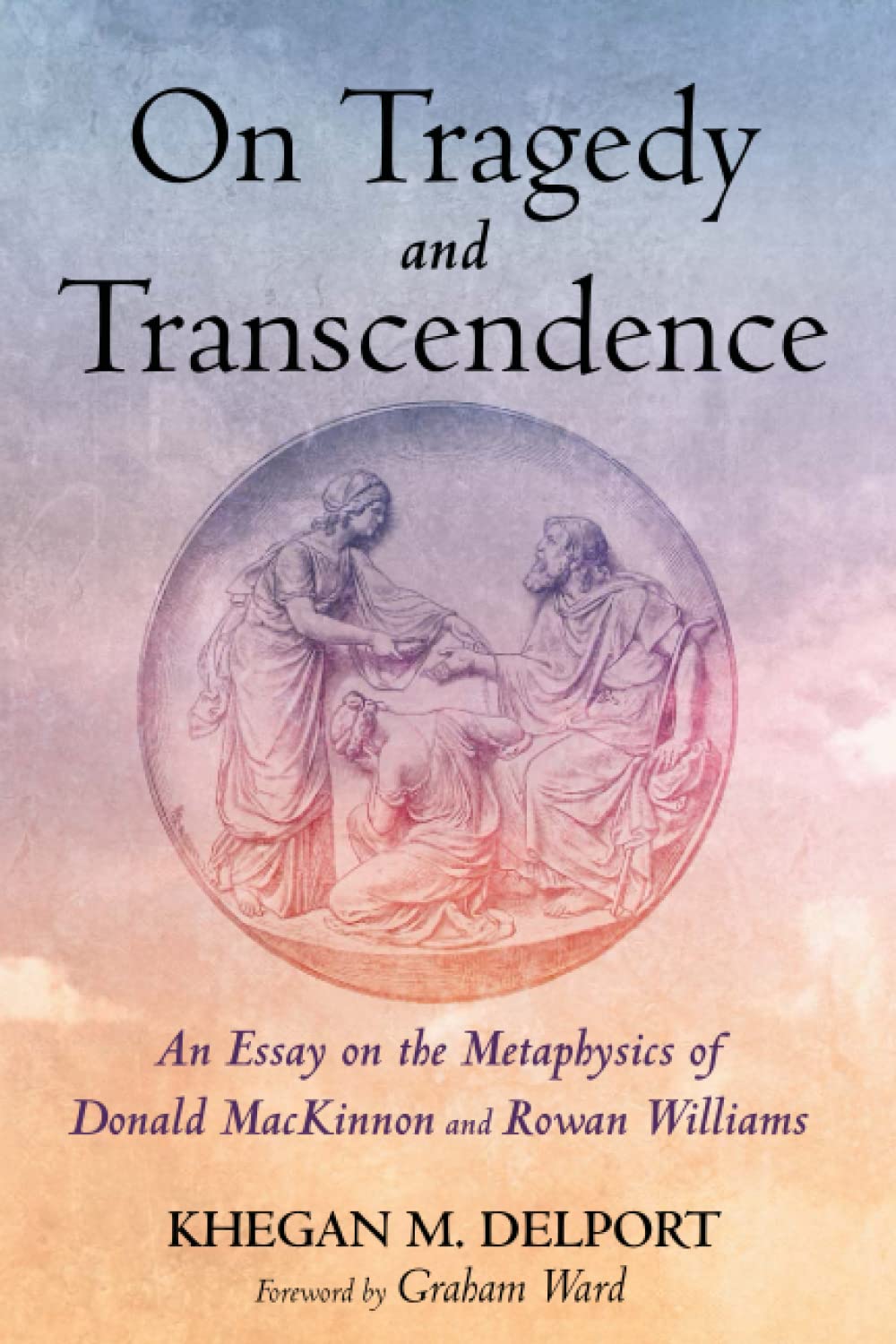 On Tragedy and Transcendence: An Essay on the Metaphysics of Donald MacKinnon and Rowan Williams