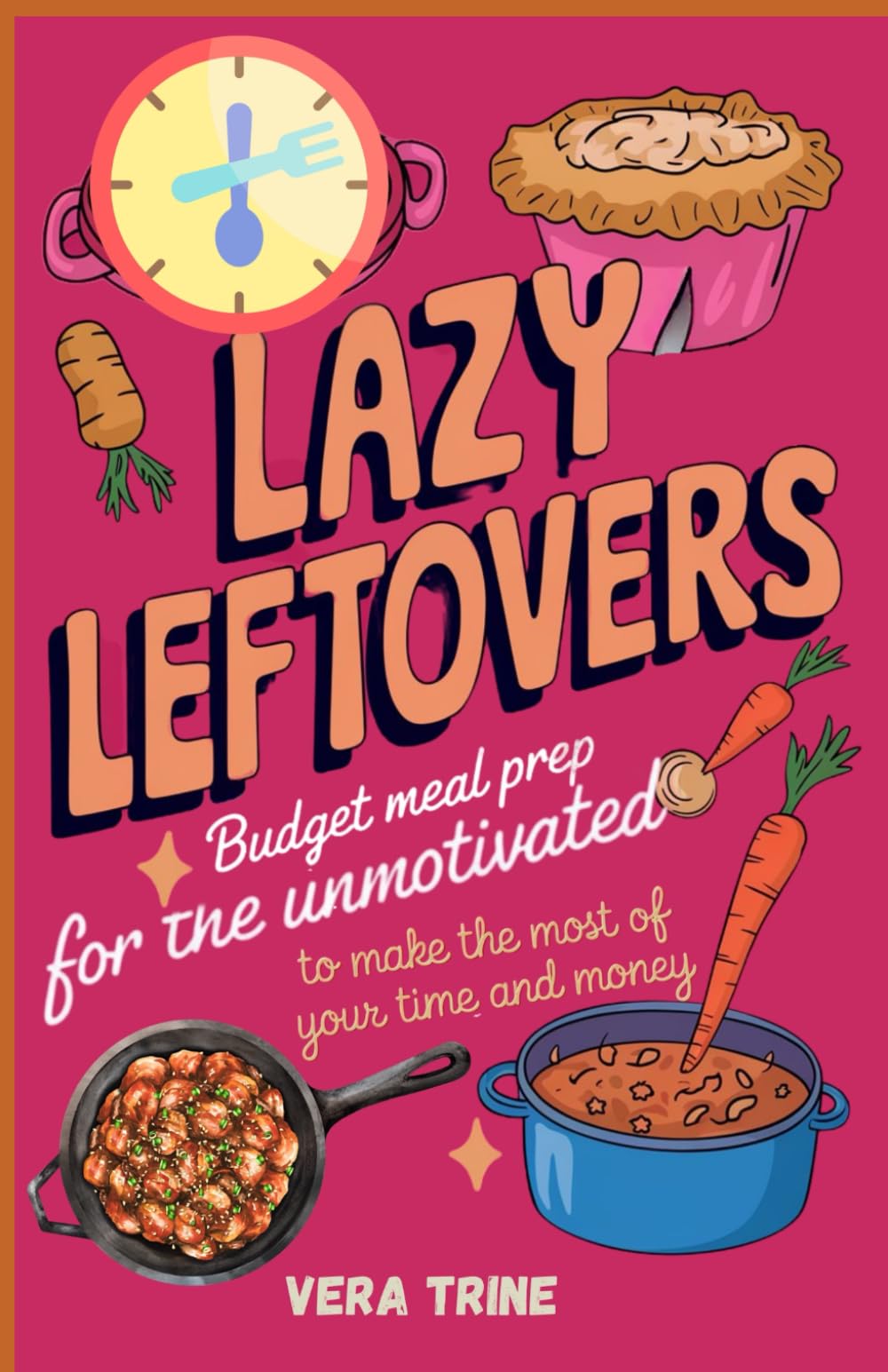 Lazy Leftovers: Budget Meal Prep for the Unmotivated to Make the Most of Your Time and Money