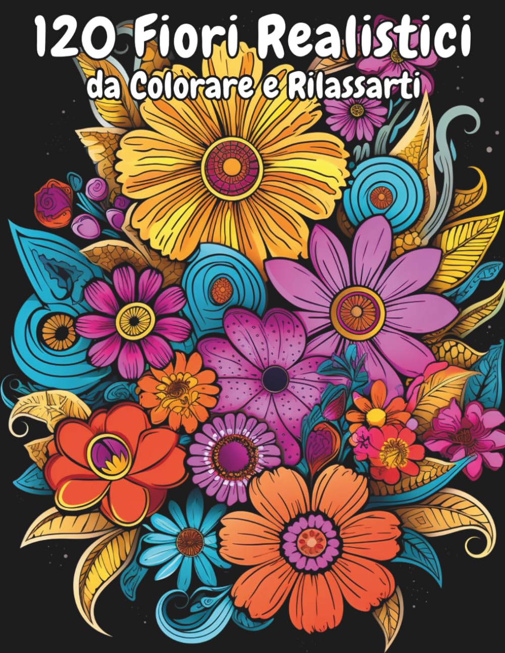 Fiori Realistici da Colorare 120 Disegni Botanici per Adulti: Libro antistress con disegni floreali, composizioni naturali e motivi a fiori per rilassarsi e liberare la creatività