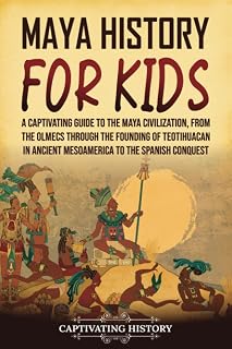 Maya History for Kids: A Captivating Guide to the Maya Civilization, from the Olmecs through the Founding of Teotihuacan in Ancient Mesoamerica to the Spanish Conquest (History for Children)