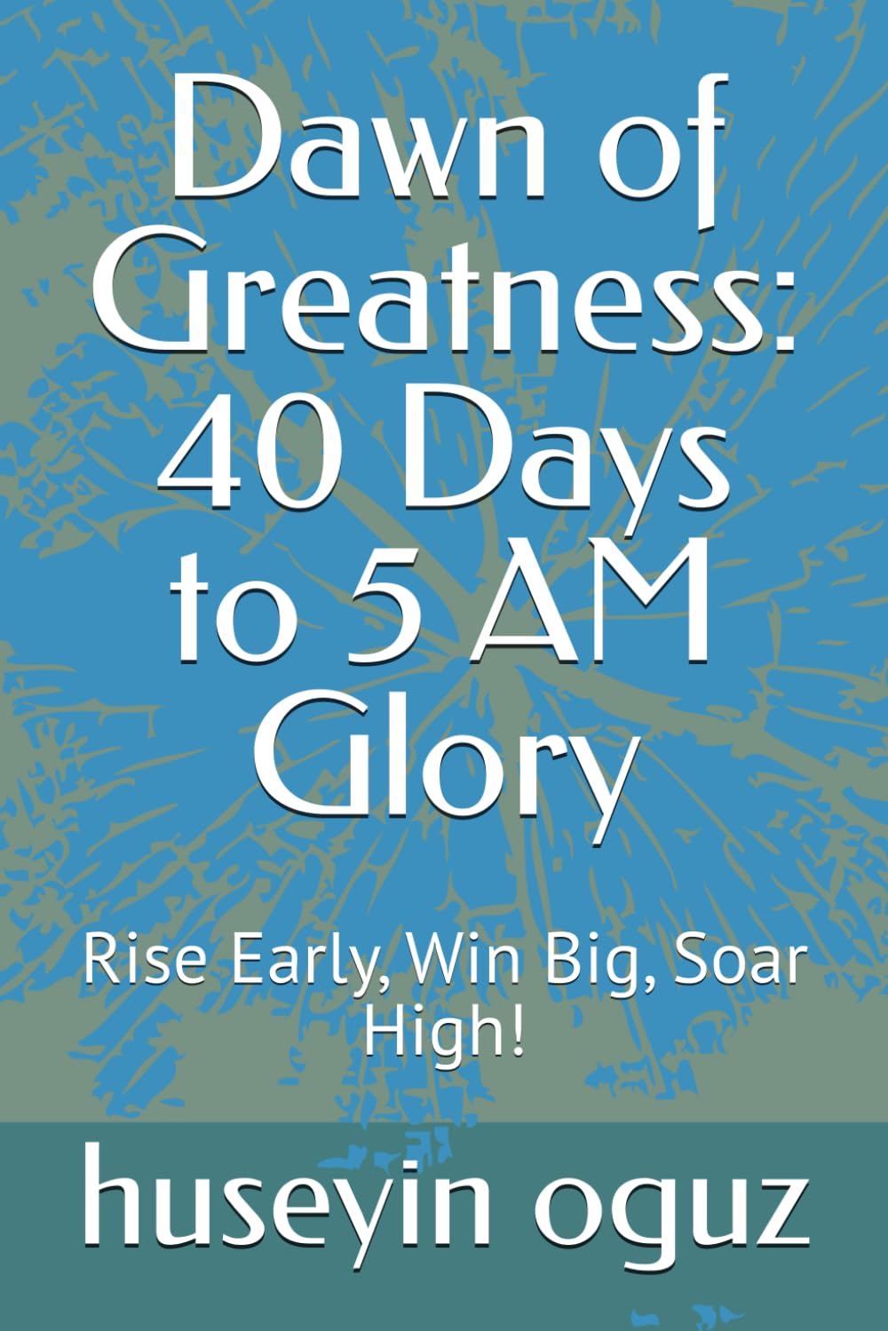 Dawn of Greatness: 40 Days to 5 AM Glory: Rise Early, Win Big, Soar High!