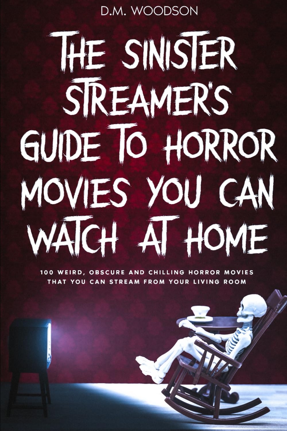 The Sinister Streamer's Guide to Horror Movies You Can Watch at Home: 100 Weird, Obscure and Chilling Horror Movies That You Can Stream From Your Living Room