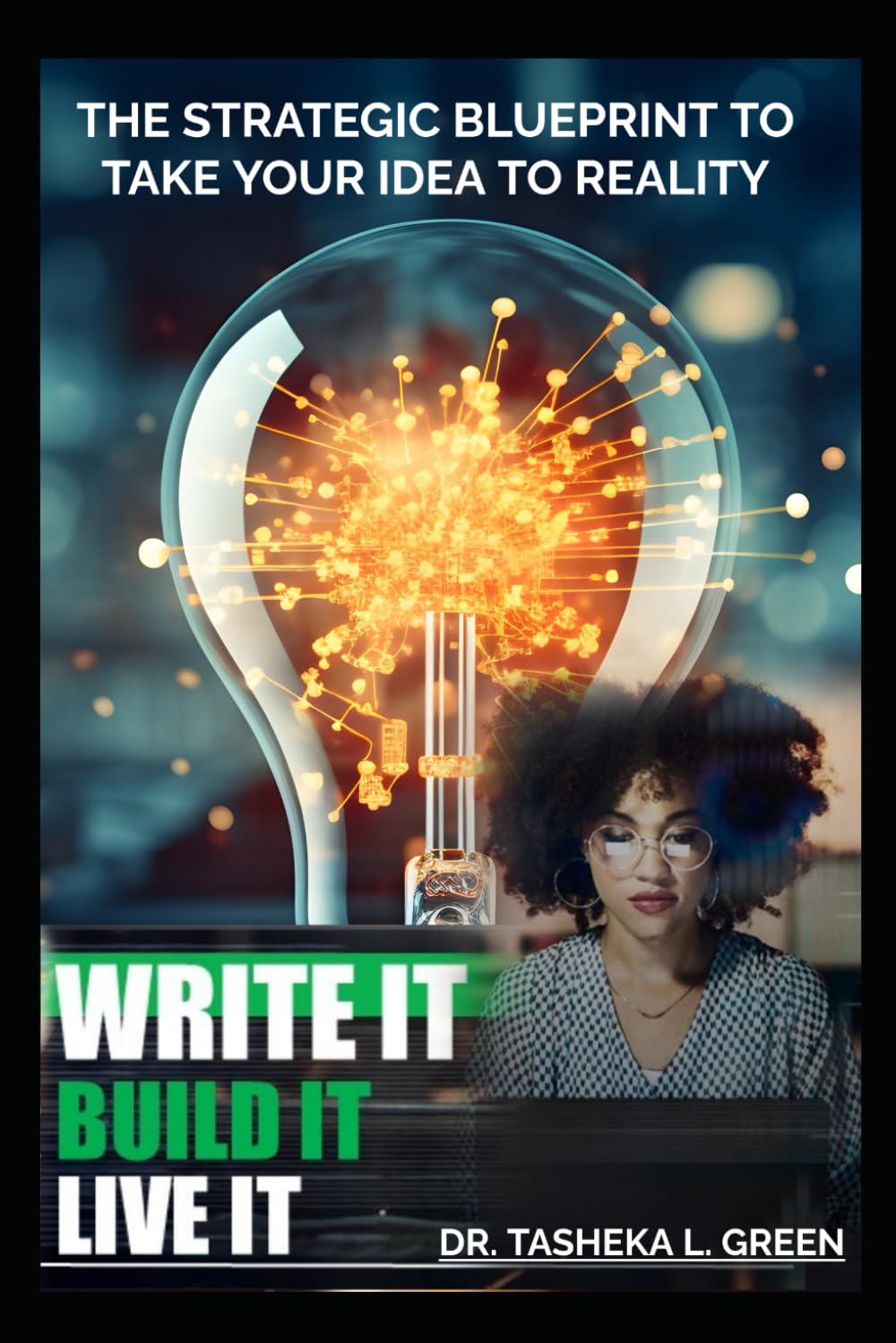 Write It! Build It! Live It!: The Strategic Blueprint to Take Your Idea to Reality