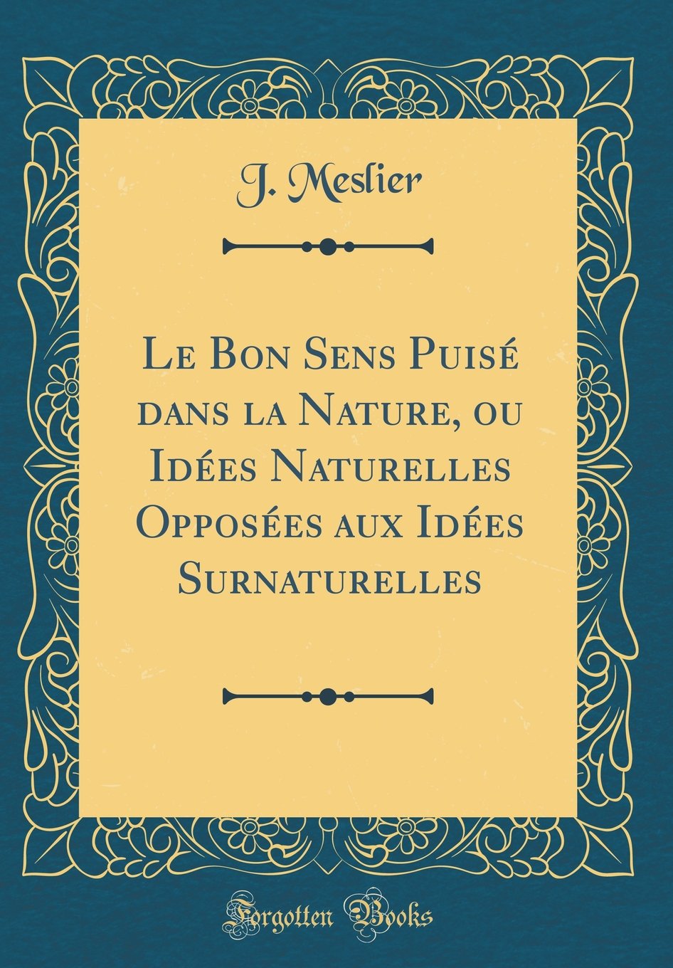 Le Bon Sens Puisé dans la Nature, ou Idées Naturelles Opposées aux Idées Surnaturelles (Classic Reprint)