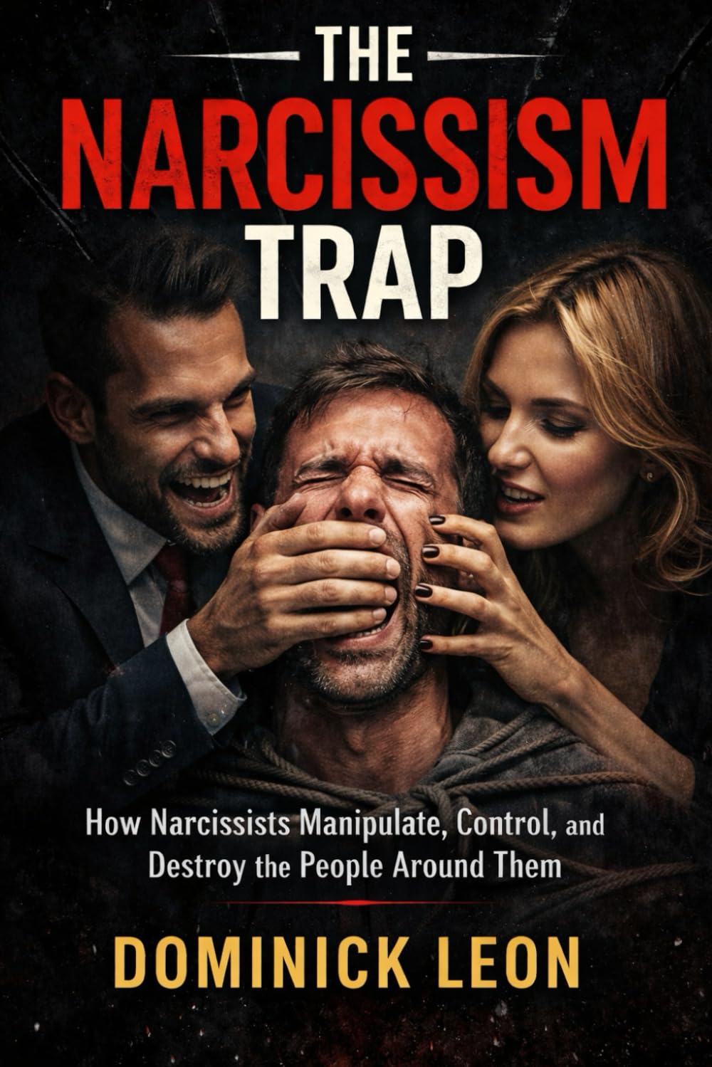 THE NARCISSISM TRAP: How Narcissists Manipulate, Control, and Destroy the People Around Them