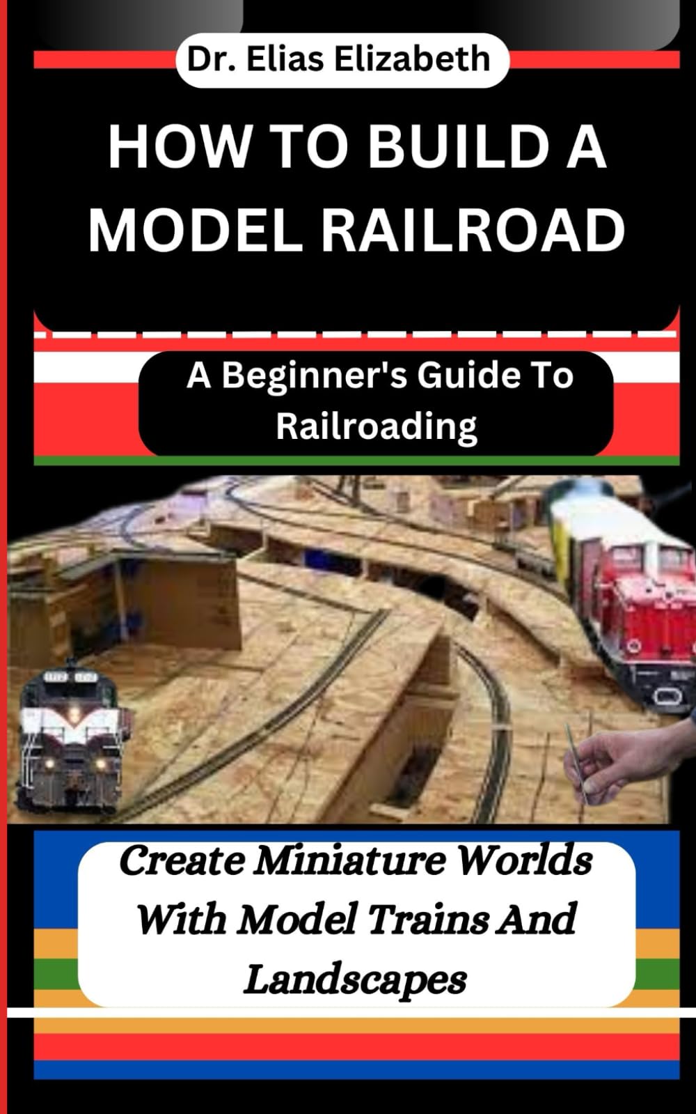 HOW TO BUILD A MODEL RAILROAD: A Beginner's Guide To Railroading: Create Miniature Worlds With Model Trains And Landscapes