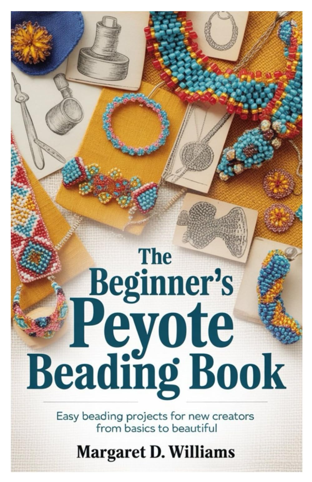 The Beginner’s Peyote Beading Book: Easy Beading Projects for New Creators from Basics to Beautiful