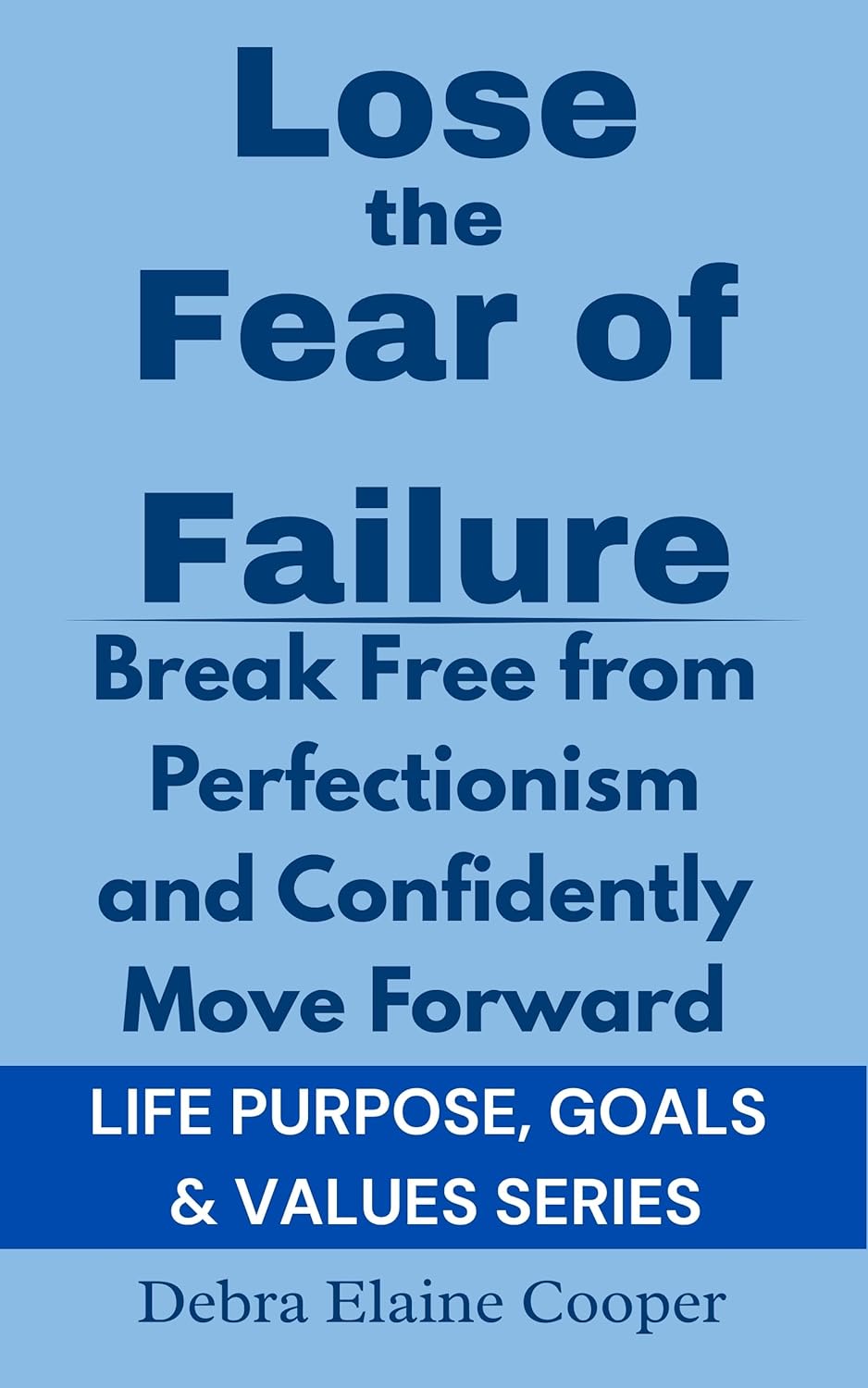 Lose the Fear of Failure: A Step-By-Step Guide to Building A Future You’re Excited About (LIFE PURPOSE, GOALS & VALUES Book 5)