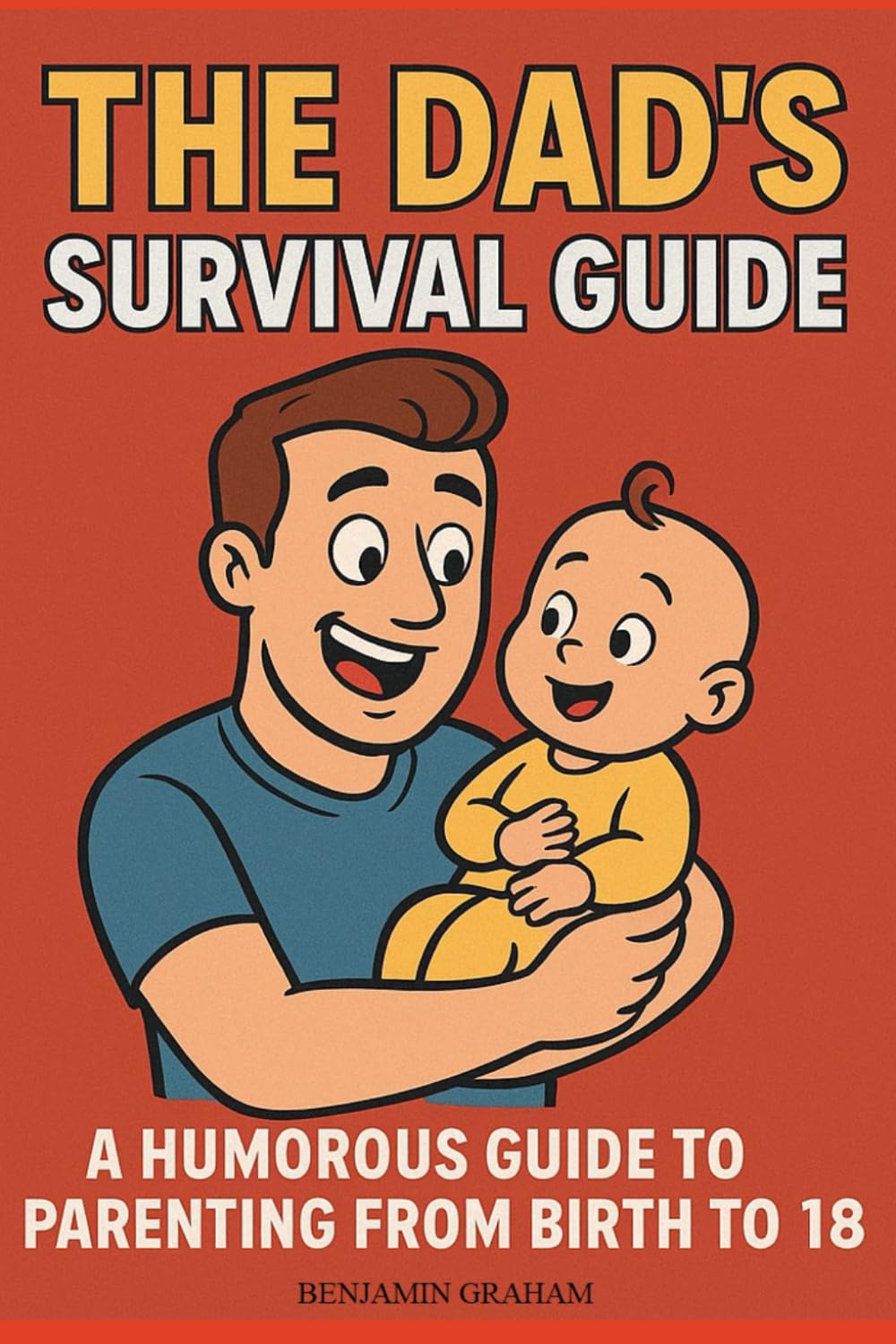The Dad's Survival Guide: A Humorous Guid To Parenting From Birth To 18
