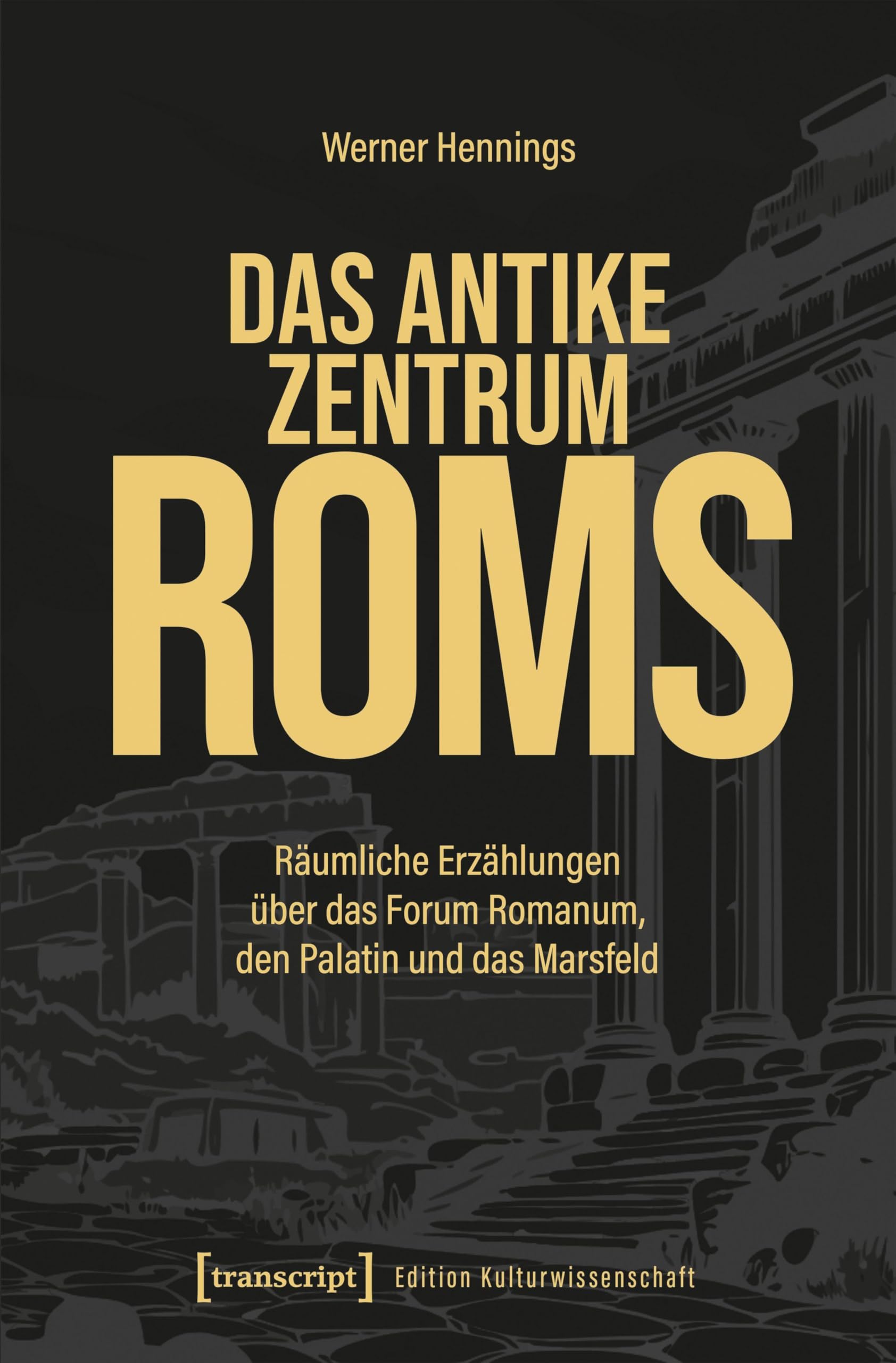 Das antike Zentrum Roms: Räumliche Erzählungen über das Forum Romanum, den Palatin und das Marsfeld: 323