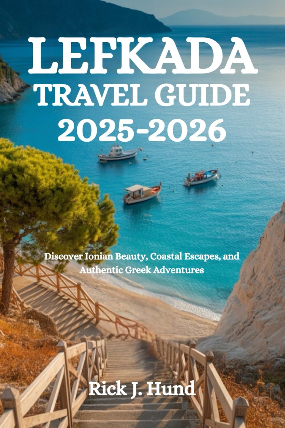 LEFKADA TRAVEL GUIDE 2025-2026: Discover Ionian Beauty, Coastal Escapes, and Authentic Greek Adventures