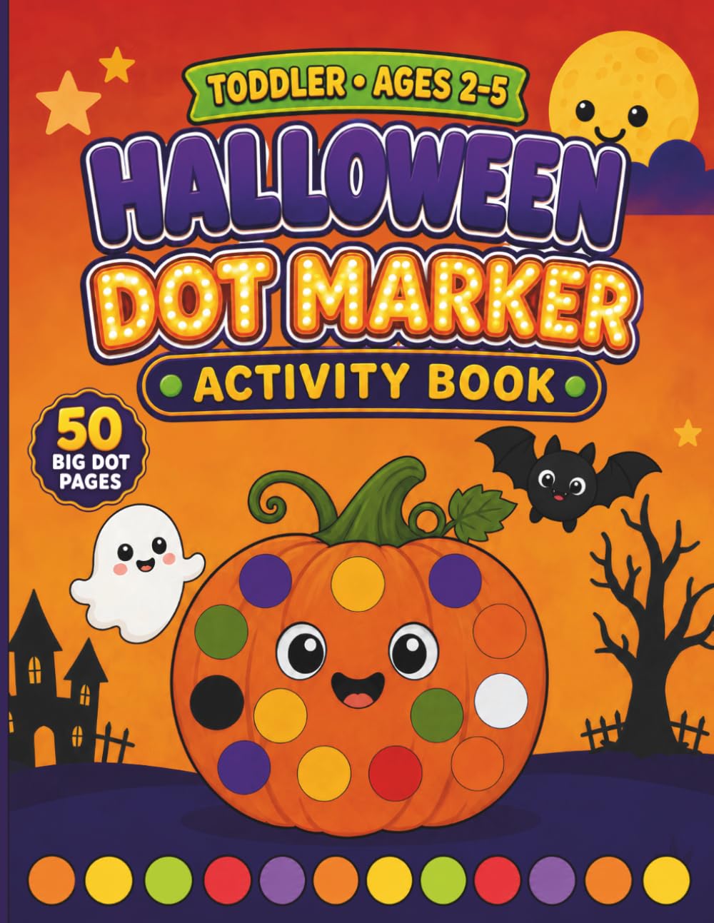 Toddler Halloween Dot Markers Activity Book: 50 Big Dot Coloring Pages for Kids Ages 2-5 - Cute, Non-Scary Pumpkins, Ghosts, Bats & Friendly Monsters ... Dauber Activity Book for Toddlers & Preschool