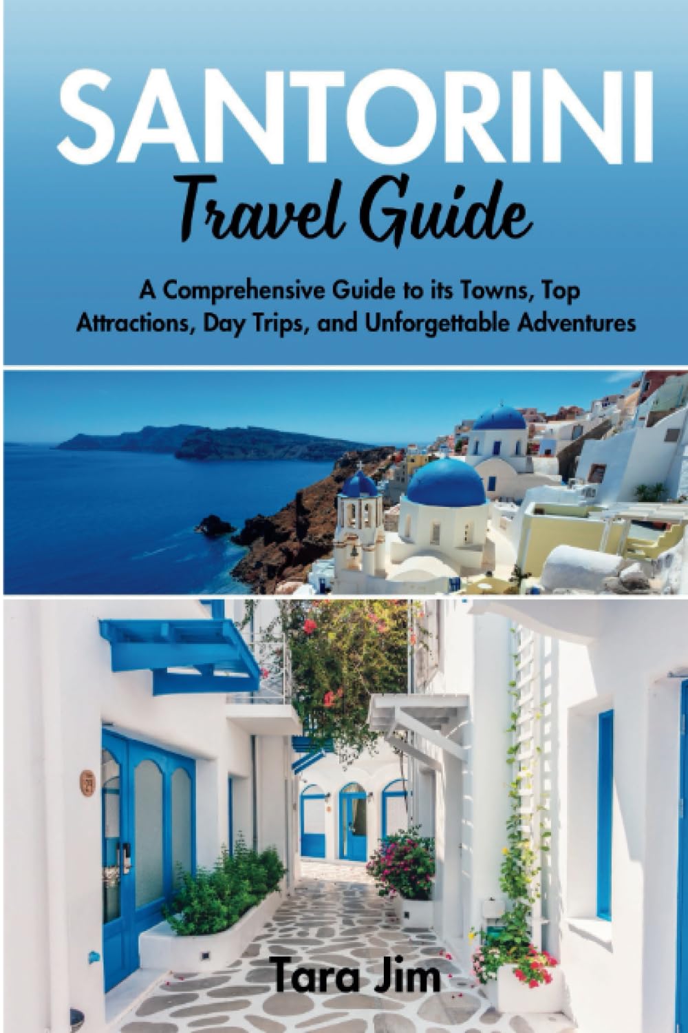 SANTORINI TRAVEL GUIDE: A Comprehensive Guide to Its Towns, Top Attractions, Day Trips, And Unforgettable Adventures