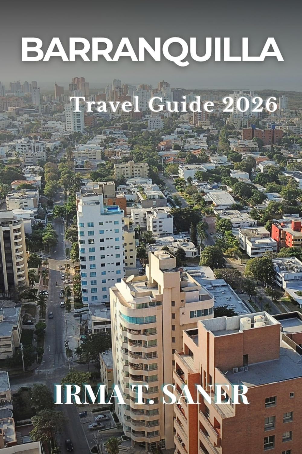 Barranquilla Travel Guide 2026: Seasonal Caribbean Cultural Adventures in Colombia, Smart Itineraries, Carnival Highlights, Budget Tips & Local ... First-Time Visitors, Couples & Solo Travelers