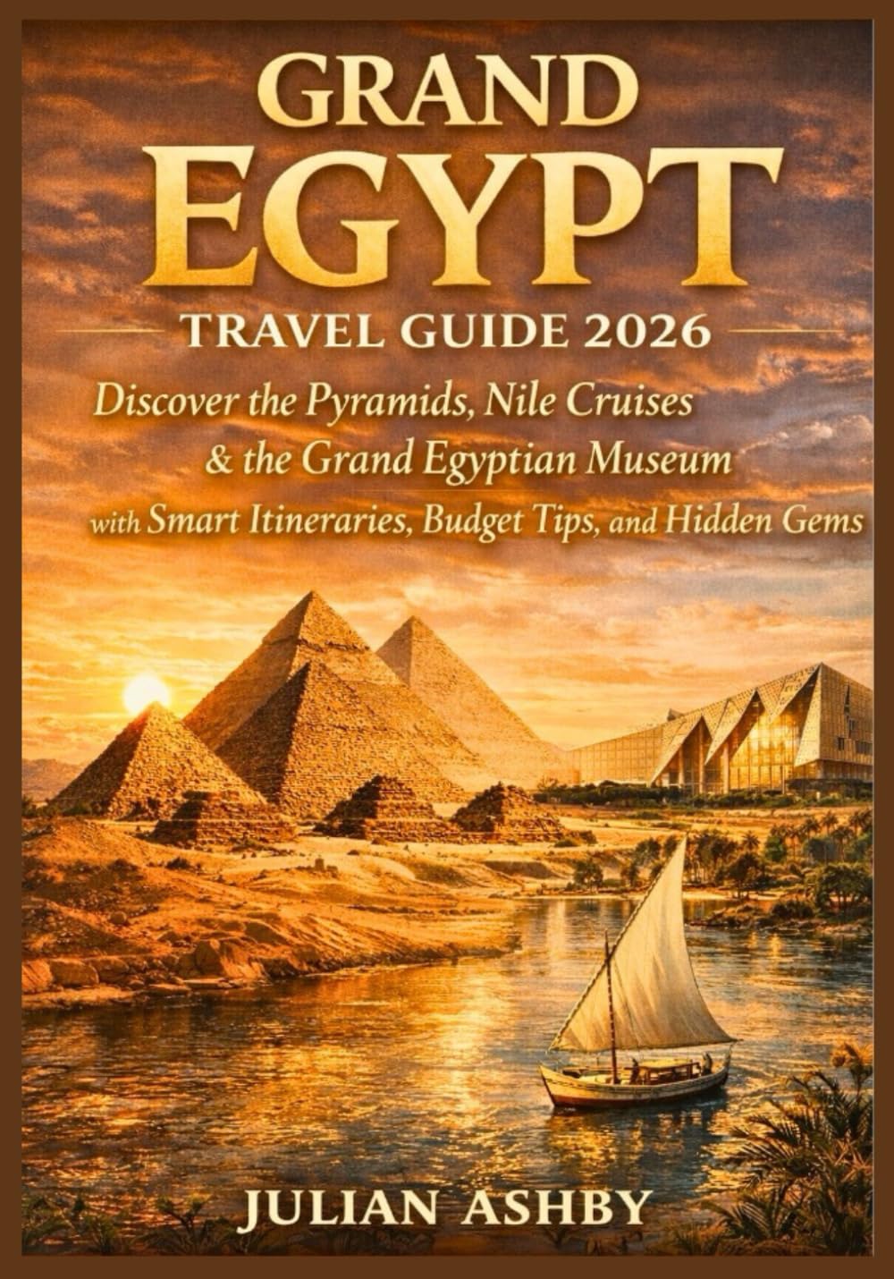Grand Egypt Travel Guide 2026: Discover the Pyramids, Nile Cruises & the Grand Egyptian Museum with Smart Itineraries, Budget Tips, and Hidden Gems