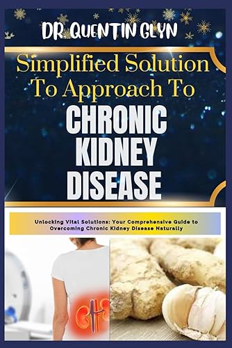Simplified Solution Approach To CHRONIC KIDNEY DISEASE: Unlocking Vital Solutions: Your Comprehensive Guide to Overcoming Chronic Kidney Disease Naturally