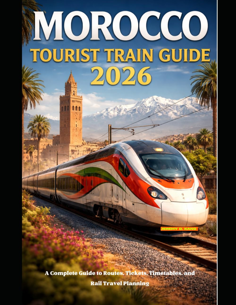 MOROCCO TOURIST TRAIN GUIDE 2026: A Complete Guide to Routes, Tickets, Timetables, and Rail Travel Planning (The Train Traveler Series)
