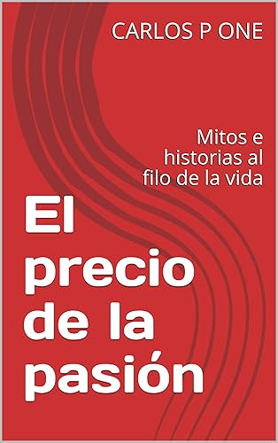 El precio de la pasión  Mitos e historias al filo de la vida (Spanish Edition)