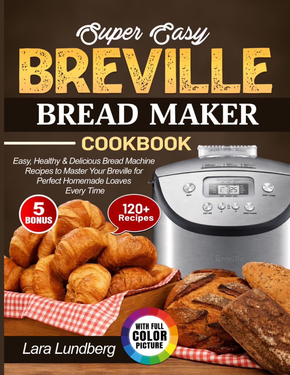 Super Easy Breville Bread Maker Cookbook: Easy, Healthy & Delicious Bread Machine Recipes to Master Your Breville for Perfect Homemade Loaves Every Time