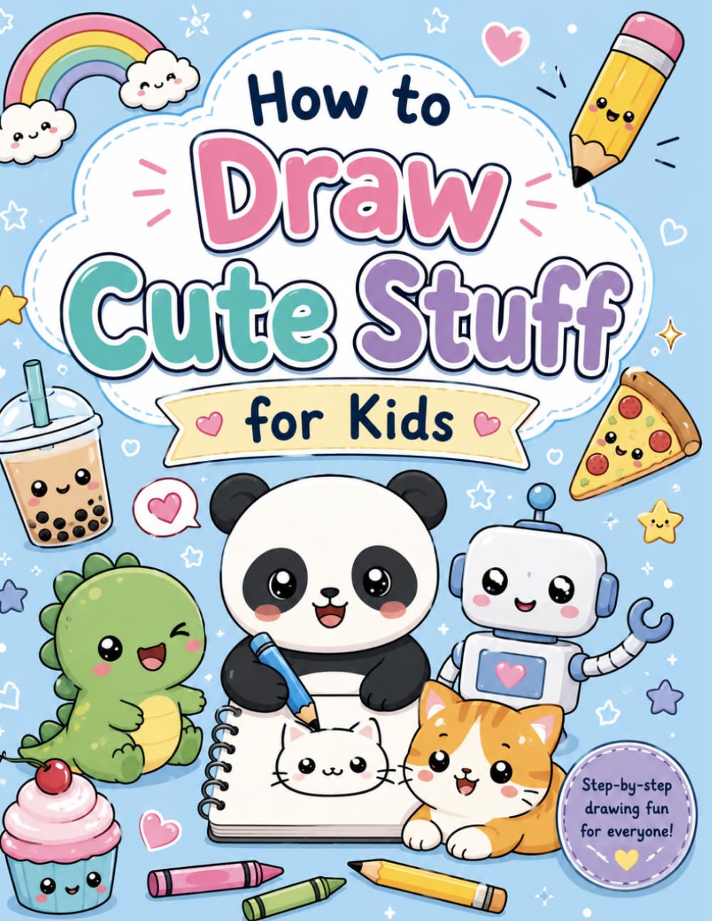 how to draw cute stuff for kids: Easy Step-by-Step Kawaii Drawing Book for Kids Ages 4-8 | Learn to Draw Cute Animals, Food, Fantasy Creatures, Robots and More