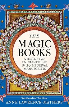 The Magic Books A History of Enchantment in 20 Medieval Manuscripts