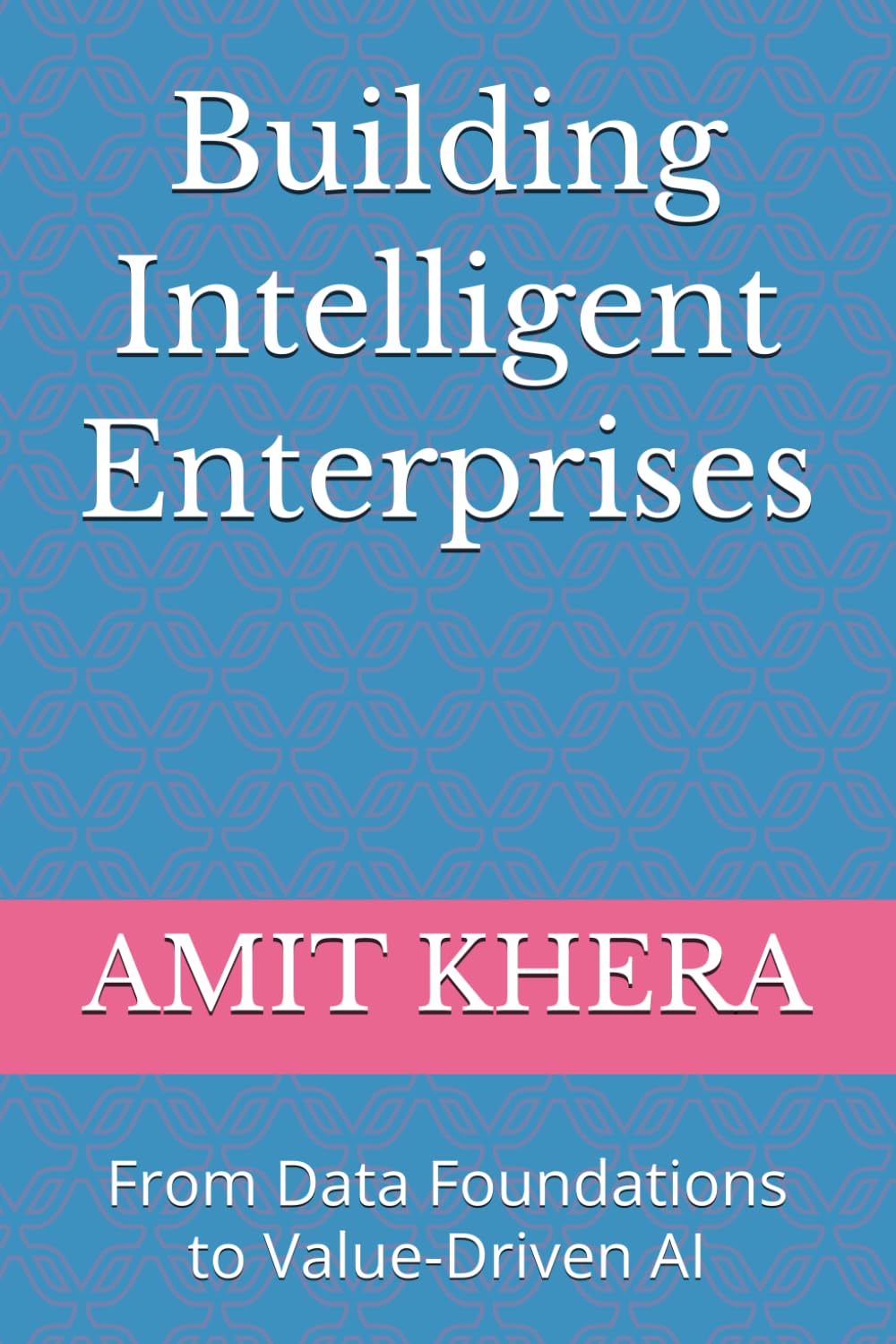 Building Intelligent Enterprises: From Data Foundations to Value-Driven AI