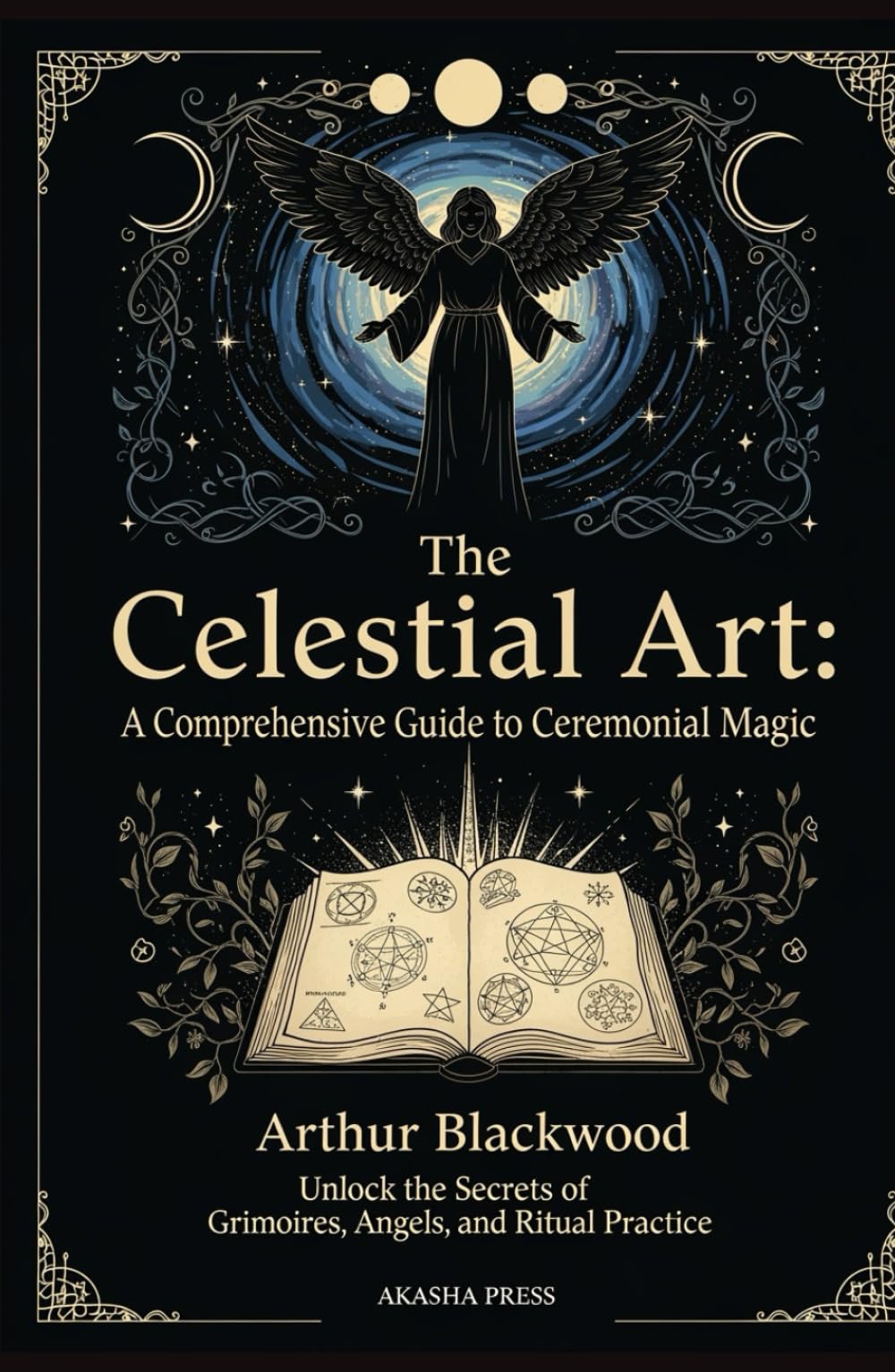 The Celestial Art: A Comprehensive Guide to Ceremonial Magic: Unlock the Secrets of Grimoires, Angels, and Ritual Practice (The Western Esoteric Tradition: Studies in Ancient Mystery Arts)
