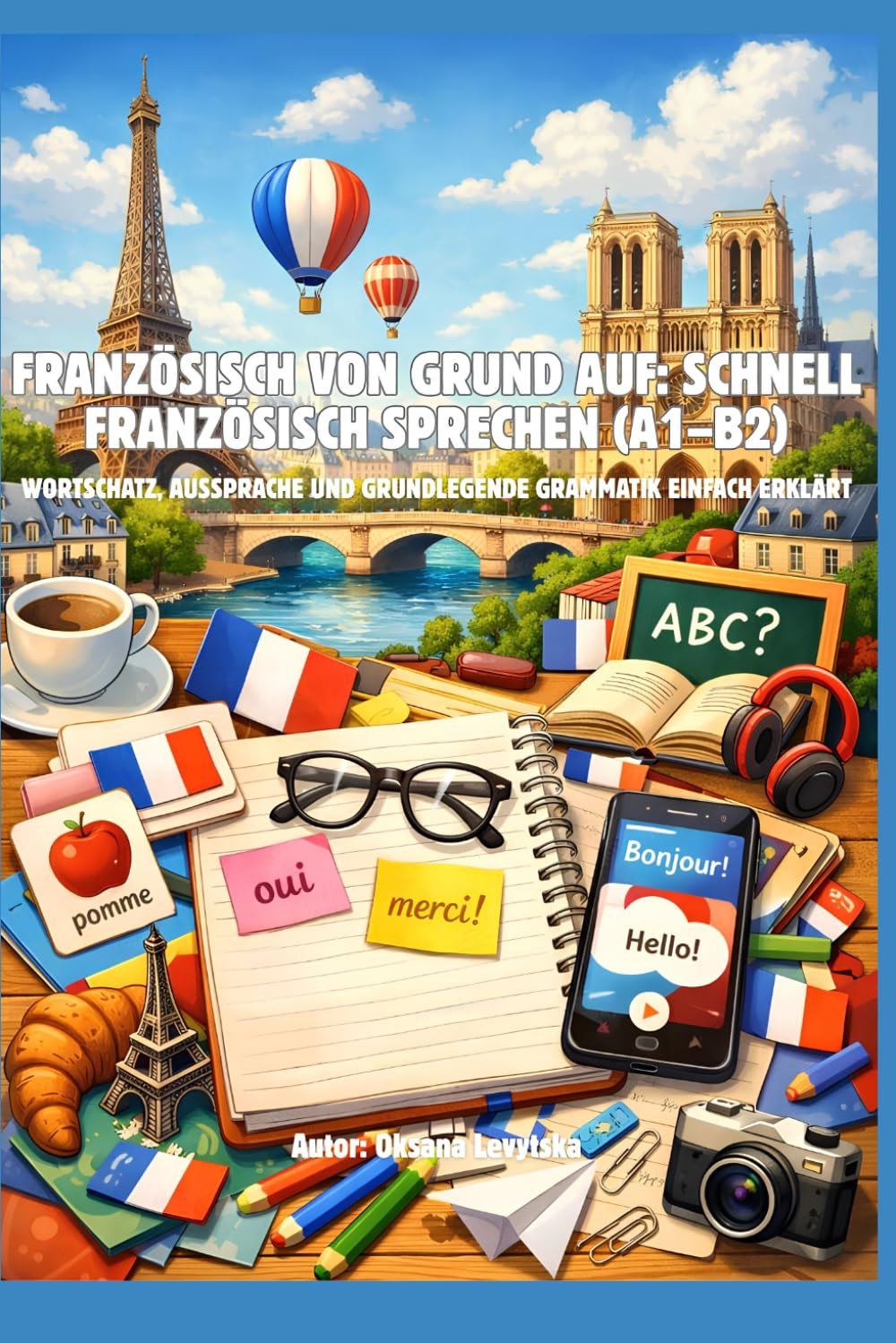 Französisch von Grund auf: Schnell Französisch sprechen (A1–B2) Wortschatz, Aussprache und grundlegende Grammatik einfach erklärt