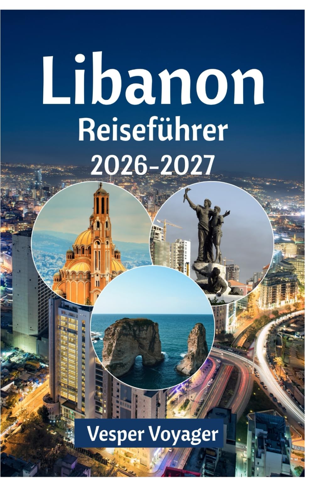 Libanon Reiseführer 2026-2027: Folgen Sie den Spuren römischer Säulengänge, den Geheimnissen des Seifenkönigs von Tripolis, den Legenden der ... entlang der geschichtereichsten Küste.