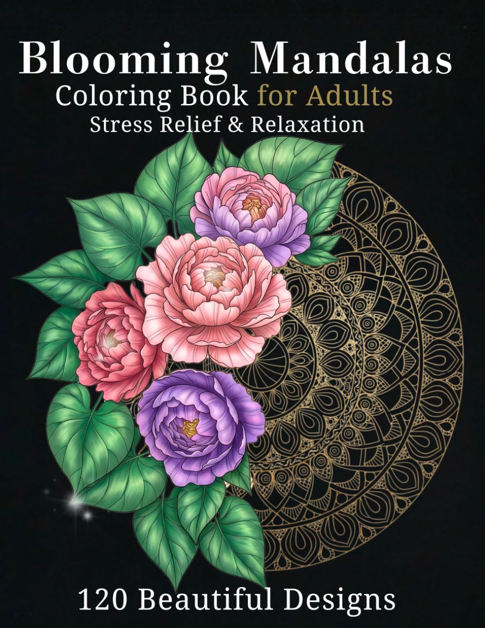 Blooming Mandalas: Coloring Book for Adults Stress Relief & Relaxation 120 Beautiful Designs