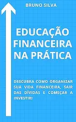 EDUCAÇÃO FINANCEIRA NA PRÁTICA: Descubra como organizar sua vida financeira, sair das dívidas e começar a investir! (Finanças e Investimentos Livro 1)