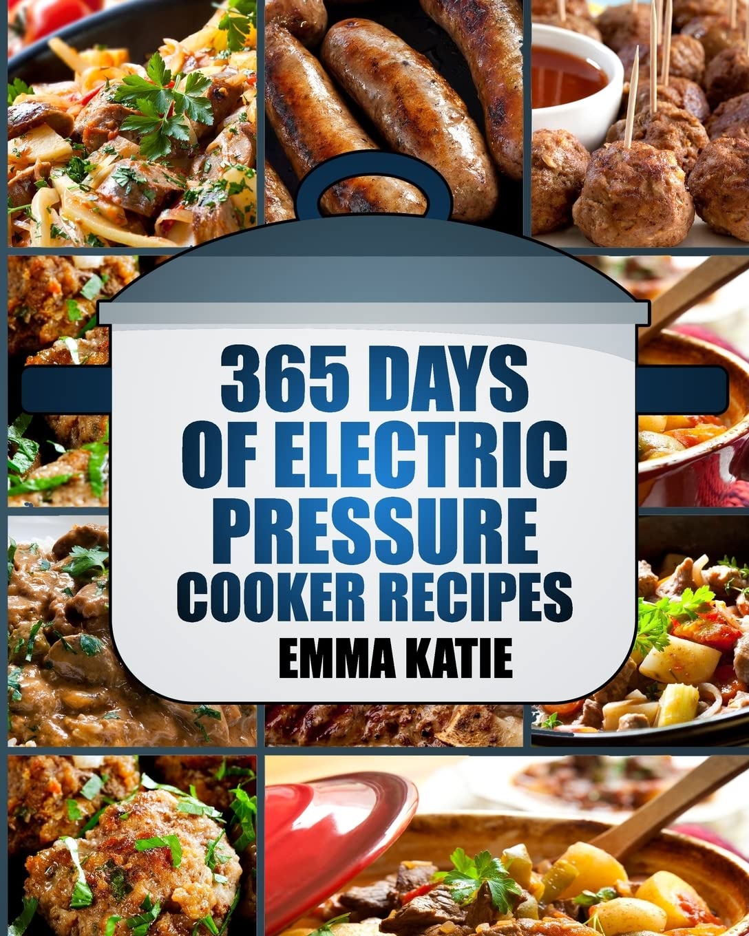 Pressure Cooker: 365 Days of Electric Pressure Cooker Recipes (Pressure Cooker, Pressure Cooker Recipes, Pressure Cooker Cookbook, Electric Pressure Cooker Books, Instant Pot Pressure Cooker Cookbook)