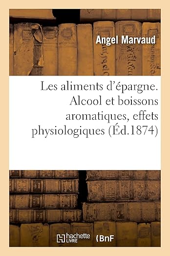 Les Aliments d'Épargne. Alcool Et Boissons Aromatiques, Café, Thé, Mathé, Cacao, Coca: Effets Physiologiques (French Edition)