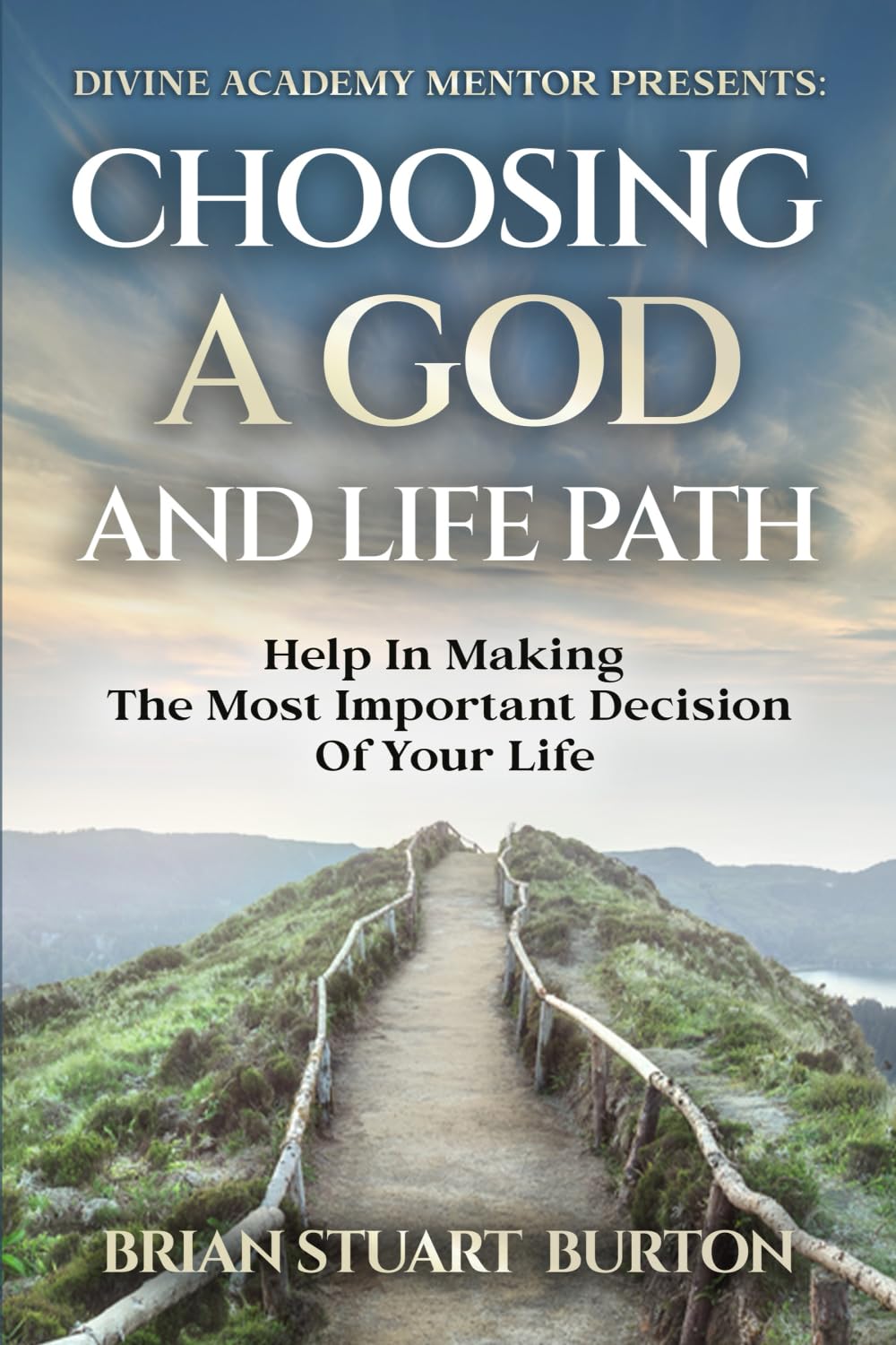 CHOOSING A GOD AND LIFE PATH: HELP IN MAKING THE MOST IMPORTANT DECISION IN YOUR LIFE. (DIVINE ACADEMY MENTOR PRESENTS:)