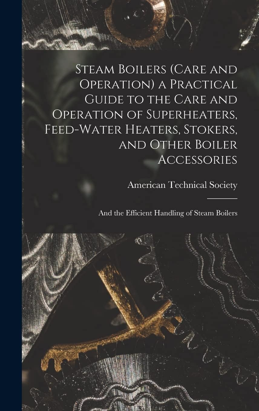 Steam Boilers (Care and Operation) a Practical Guide to the Care and Operation of Superheaters, Feed-Water Heaters, Stokers, and Other Boiler Accessories: And the Efficient Handling of Steam Boilers Hardcover – 27 Oct. 2022