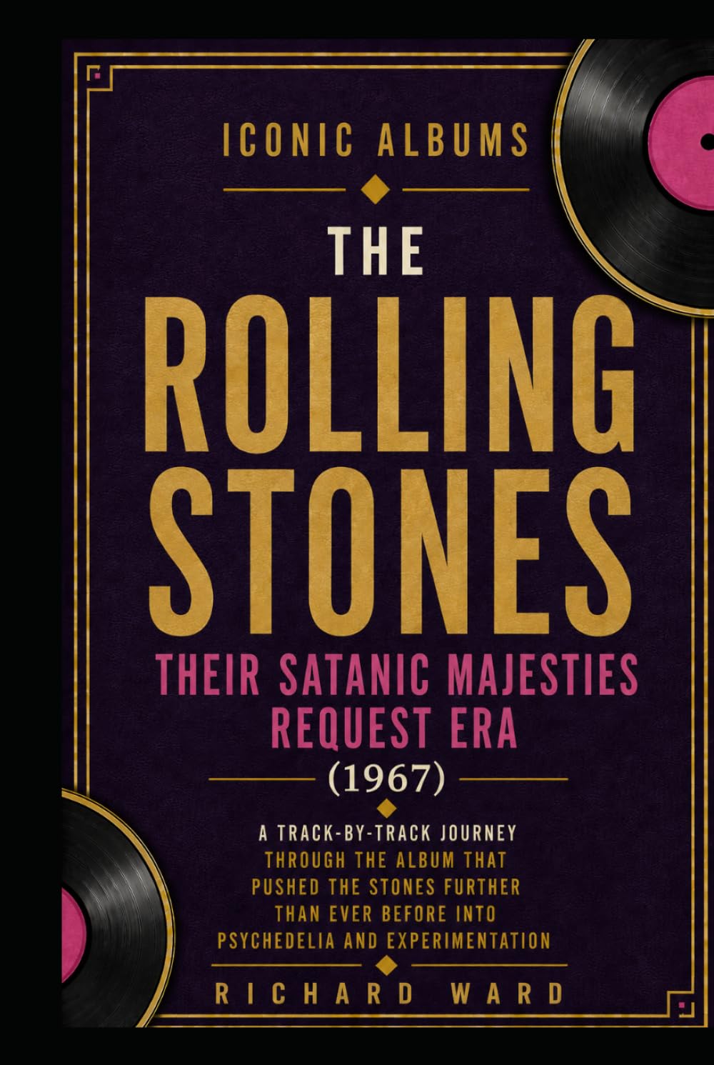 Iconic Albums The Rolling Stones Their Satanic Majesties Request (1967): A Track-by-Track Journey Through The Album That Pushed The Stones Further Than Ever Before Into Psychedelia and Experimentation