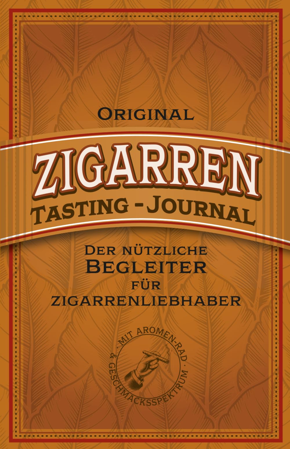 Original Zigarren Tasting-Journal: Der nützliche Begleiter für Zigarrenliebhaber. Dein persönliches Genuss-Archiv für außergewöhnliche Zigarrenmomente ... Zigarrenverkostungen auf ein neues Niveau.