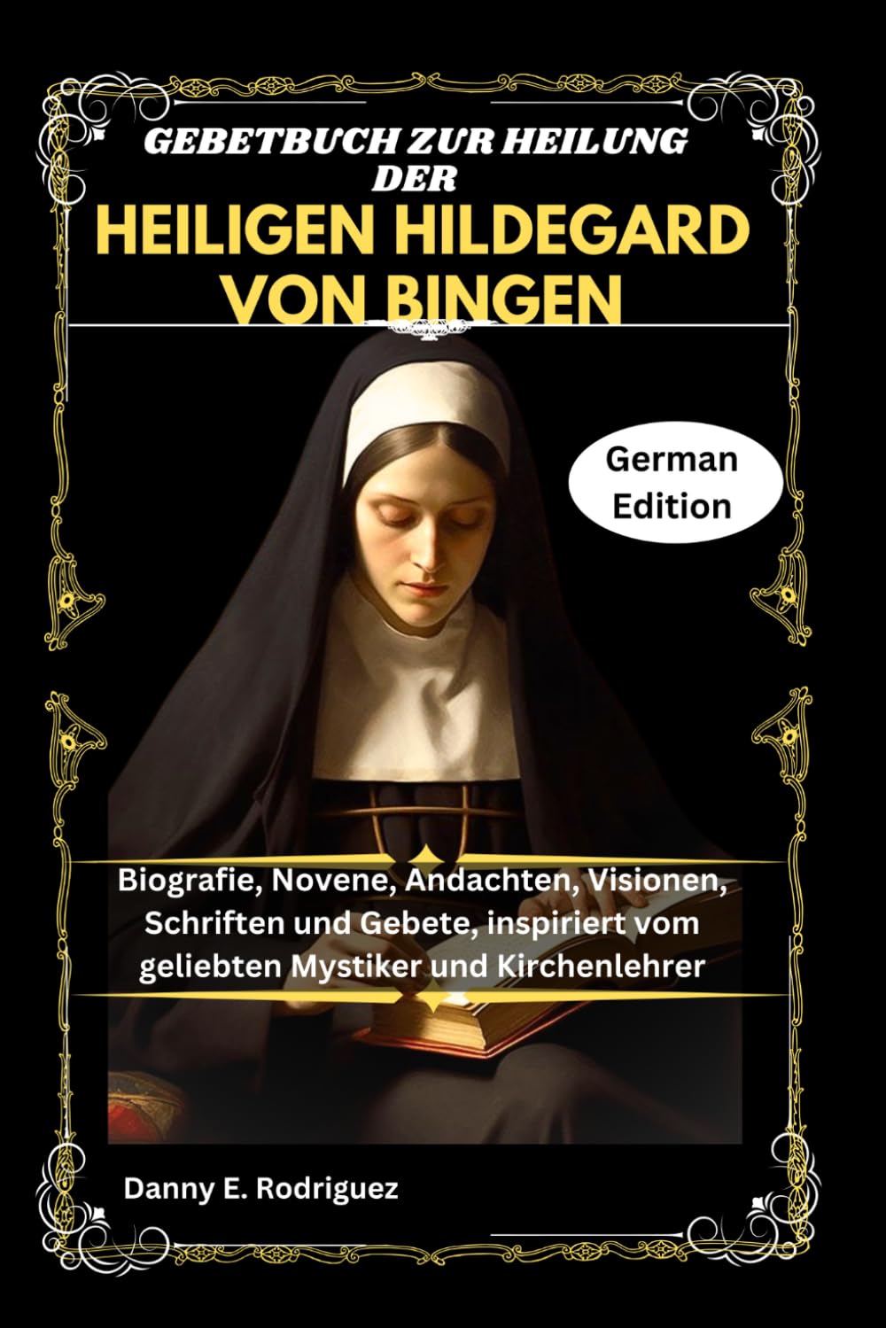 GEBETBUCH ZUR HEILUNG DER HEILIGEN HILDEGARD VON BINGEN: Biografie, Novene, Andachten, Visionen, Schriften und Gebete, inspiriert vom geliebten Mystiker und Kirchenlehrer
