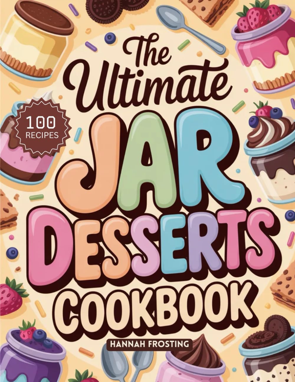 The Ultimate Jar Desserts Cookbook: Delicious Homemade In Jar Recipes for Every Skill Level (The Ultimate Dessert Collection)