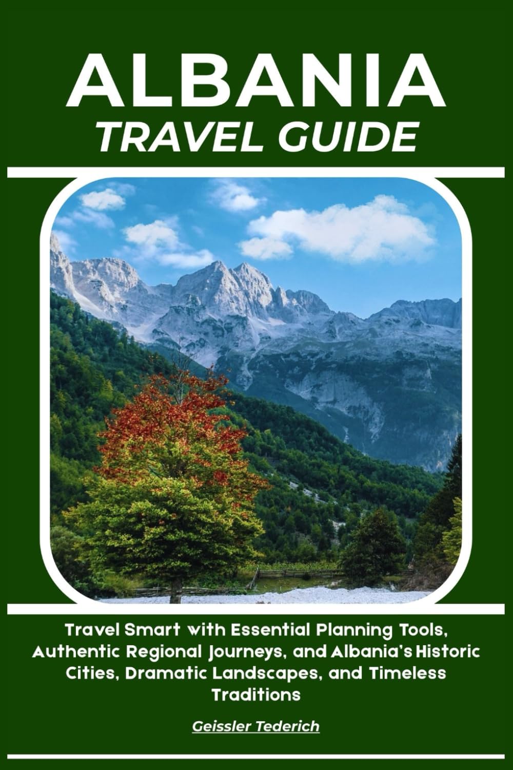 ALBANIA TRAVEL GUIDE: Travel Smart with Essential Planning Tools, Authentic Regional Journeys, and Albania’s Historic Cities, Dramatic Landscapes, and Timeless Traditions