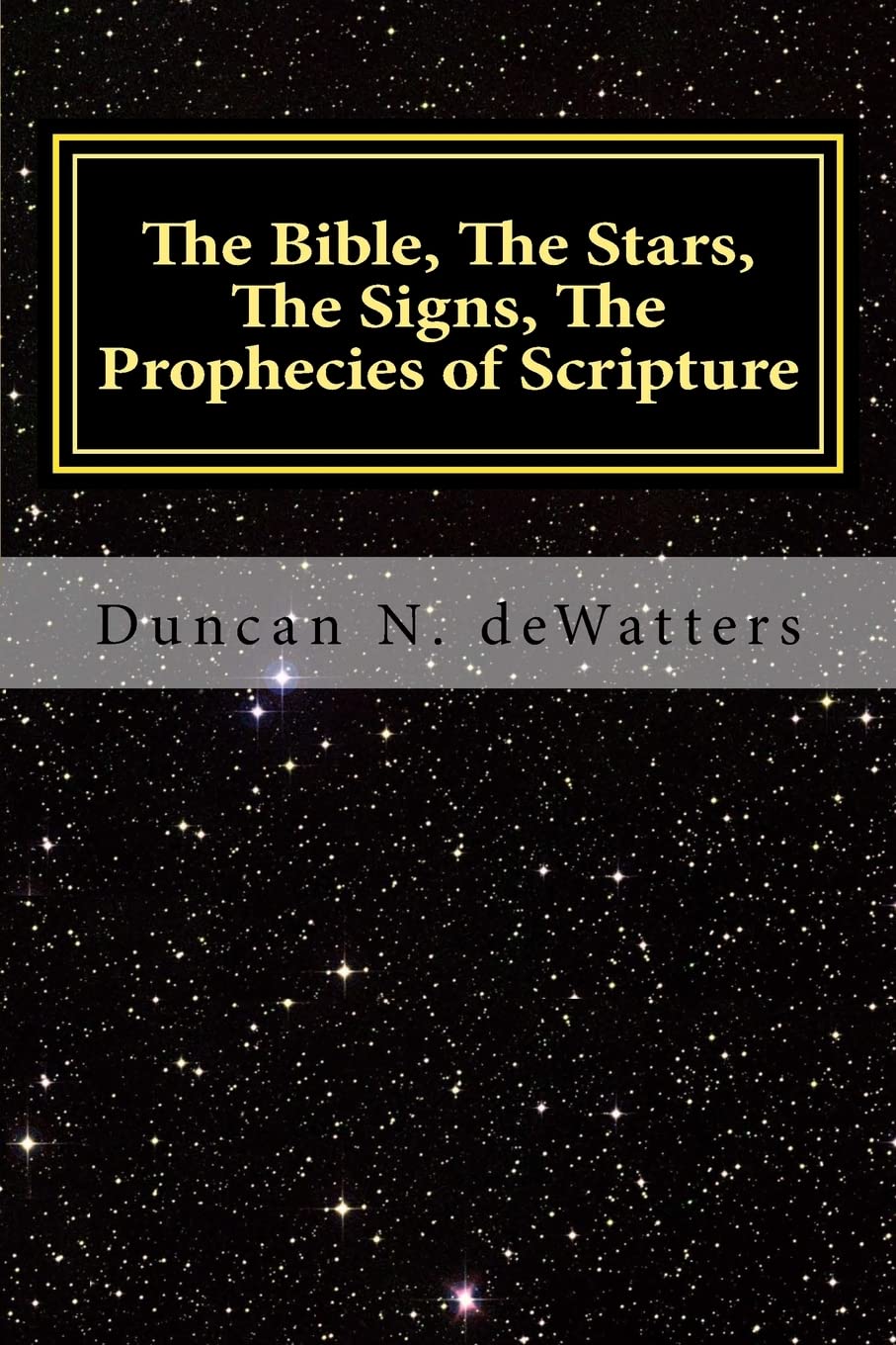 The Bible, The Stars, The Signs, The Prophecies of Scripture: A Guide to the Stars that Appear in the Bible and What They Mean for Prophecy and Truth: ... Revelation, Signs, and Stars in Scripture)
