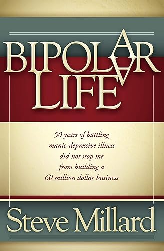A Bipolar Life 50 Years of Battling Manic-Depressive Illness Did Not Stop Me From Building a 60 Million Dollar Business