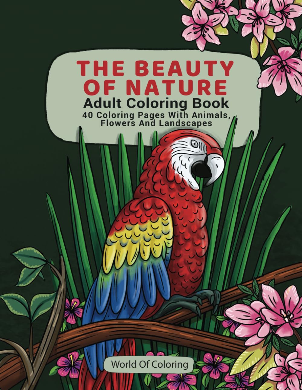 Adult Coloring Book: The Beauty of Nature, 40 Coloring Pages with Animals, Flowers and Landscapes: 1 (World of Nature Coloring Books)