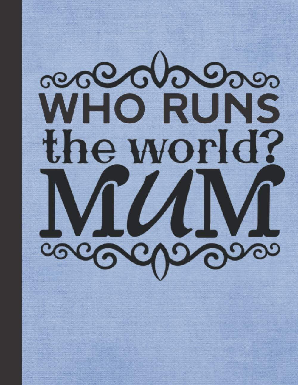 Who Runs The World?: Mum Gift - Best Birthday Presents - Funny Mother's Day United Kingdom - Mothering Sunday in the UK - Blank Checklist and Dot Grid ... Tracker - Blue Cover Journal 8.5"x11"