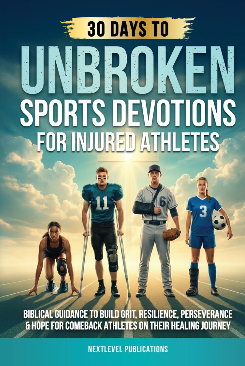 UNBROKEN: Sports Devotions for Injured Athletes: Biblical Guidance to Build Grit, Resilience, Perseverance & Hope for Comeback Athletes on Their Healing Journey (Fueled by Faith)