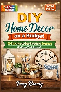 DIY Home Decor on a Budget: 50 Easy Step-by-Step Projects for Beginners (No Fancy Tools Needed)