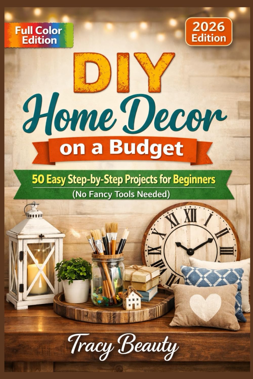 DIY Home Decor on a Budget: 50 Easy Step-by-Step Projects for Beginners (No Fancy Tools Needed)